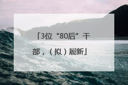 3位“80后”干部，（拟）履新